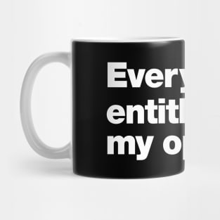 Everyone is entitled to my opinion. Mug